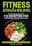 Fitness Ernährung: Das Fitness Kochbuch mit 112 Rezepten für Muskelaufbau und Fettverbrennung. +...